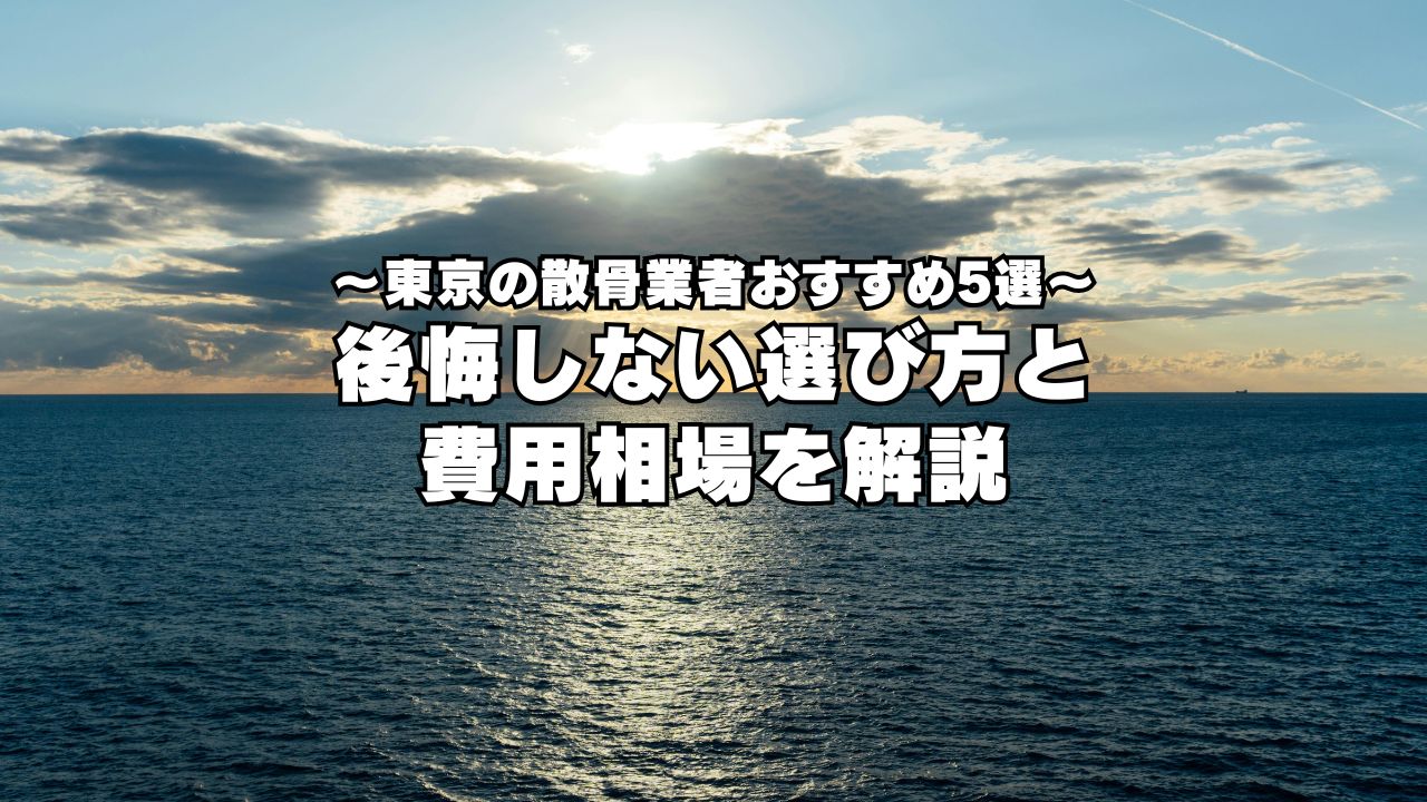 東京の散骨業者おすすめ5選後悔しない選び方と費用相場を解説